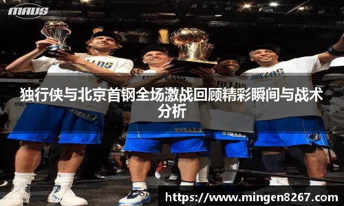 独行侠与北京首钢全场激战回顾精彩瞬间与战术分析