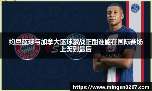 约旦篮球与加拿大篮球激战正酣谁能在国际赛场上笑到最后
