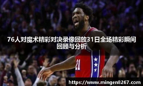 76人对魔术精彩对决录像回放31日全场精彩瞬间回顾与分析